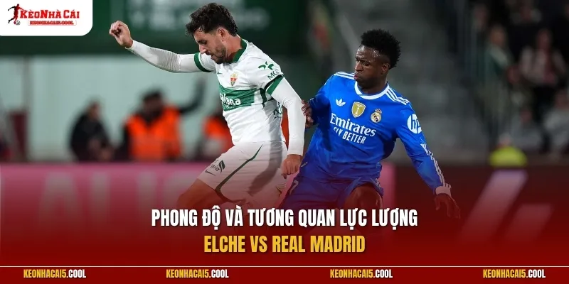 Phong độ và tương quan lực lượng Elche vs Real Madrid