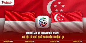 Indonesia vs Singapore 25/9: Cơ hội để chủ nhà khởi đầu thuận lợi