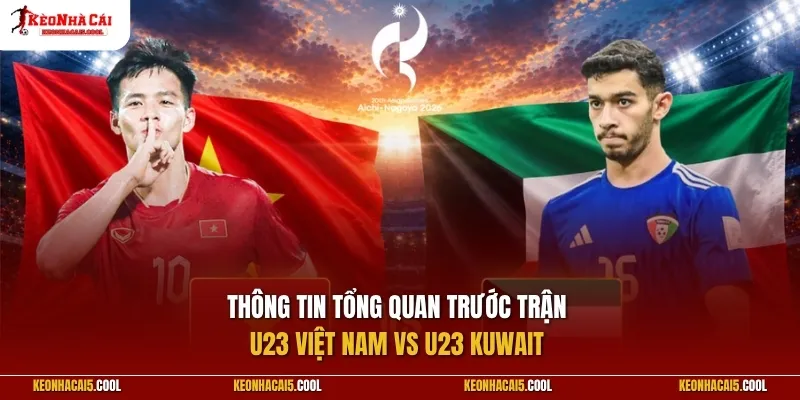 Thông tin tổng quan trước trận U23 Việt Nam vs U23 Kuwait